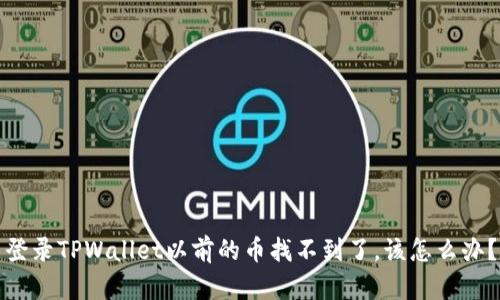 登录TPWallet以前的币找不到了，该怎么办？