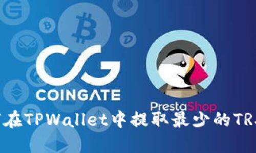 如何在TPWallet中提取最少的TRX币？