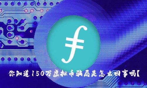你知道150万虚拟币骗局是怎么回事吗？