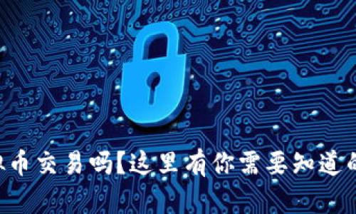 “你了解虚拟币交易吗？这里有你需要知道的币种介绍！”