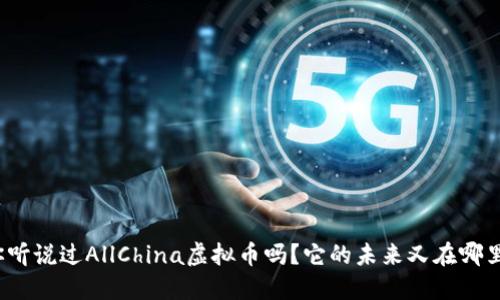 你听说过AllChina虚拟币吗？它的未来又在哪里？