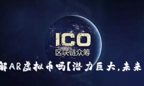 你了解AR虚拟币吗？潜力巨大，未来可期！