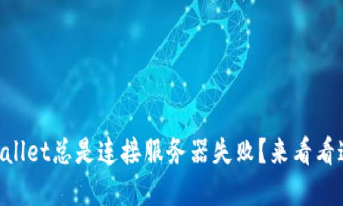 为什么我的TPWallet总是连接服务器失败？来看看这些解决方法吧！