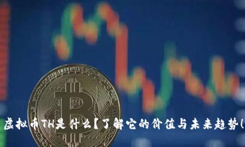虚拟币TH是什么？了解它的价值与未来趋势！