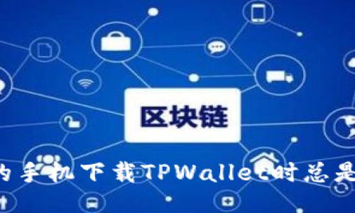为什么我的手机下载TPWallet时总是出现提示？