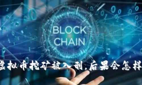 虚拟币挖矿被入刑，后果会怎样？