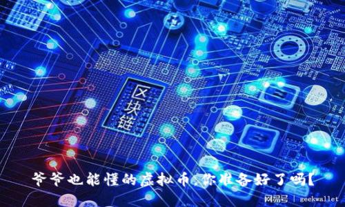 爷爷也能懂的虚拟币，你准备好了吗？