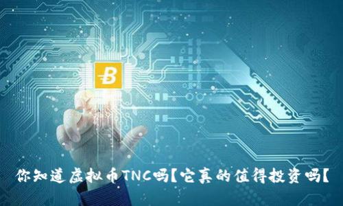 你知道虚拟币TNC吗？它真的值得投资吗？
