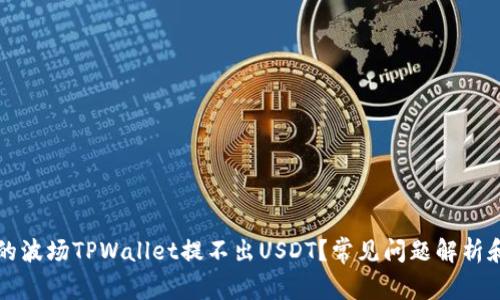 为什么我的波场TPWallet提不出USDT？常见问题解析和解决方案