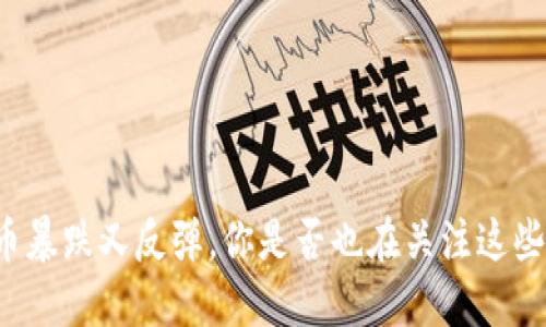 虚拟币暴跌又反弹，你是否也在关注这些波动？