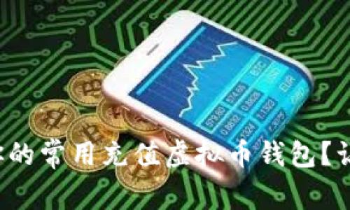 如何选择适合你的常用充值虚拟币钱包？让我们来聊聊吧！