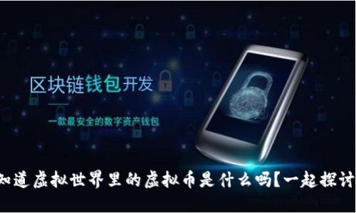 你知道虚拟世界里的虚拟币是什么吗？一起探讨吧！
