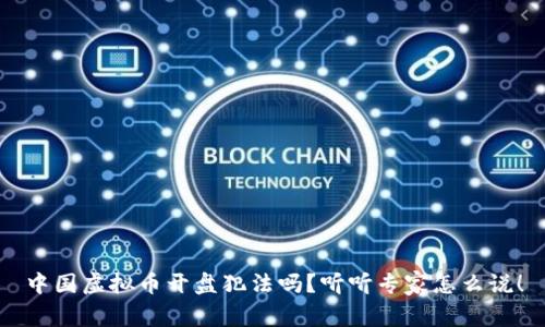 中国虚拟币开盘犯法吗？听听专家怎么说！
