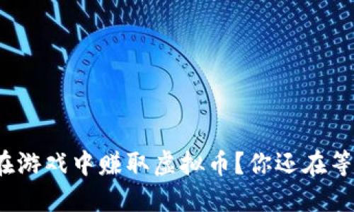 如何在游戏中赚取虚拟币？你还在等什么？