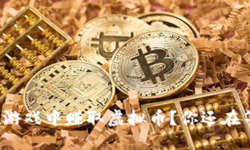 如何在游戏中赚取虚拟币？你还在等什么？