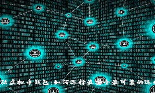 大陆虚拟币钱包：如何选择最安全最可靠的选择？