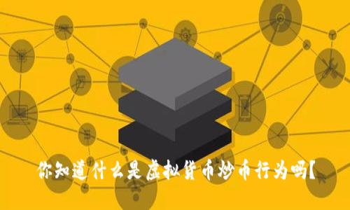 你知道什么是虚拟货币炒币行为吗？