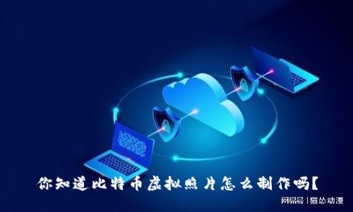 你知道比特币虚拟照片怎么制作吗？
