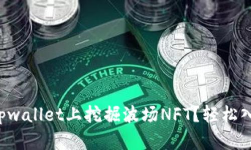 如何在tpwallet上挖掘波场NFT？轻松入门指南！