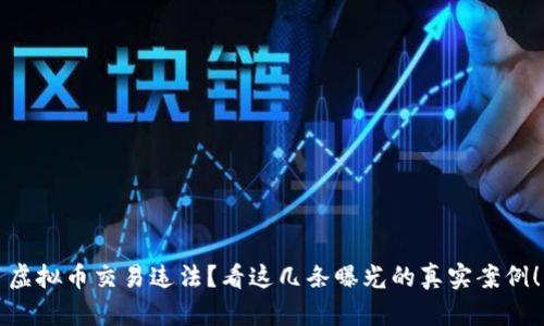 虚拟币交易违法？看这几条曝光的真实案例！