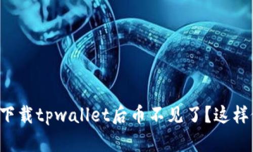 为什么我重新下载tpwallet后币不见了？这样做到底对不对？