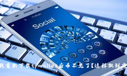 为什么我重新下载tpwallet后币不见了？这样做到底对不对？