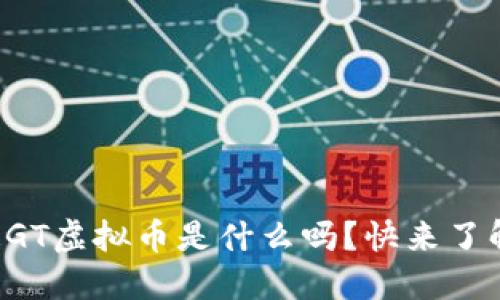 你知道GT虚拟币是什么吗？快来了解一下！
