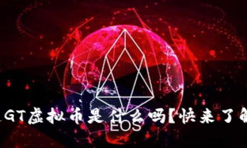你知道GT虚拟币是什么吗？快来了解一下！