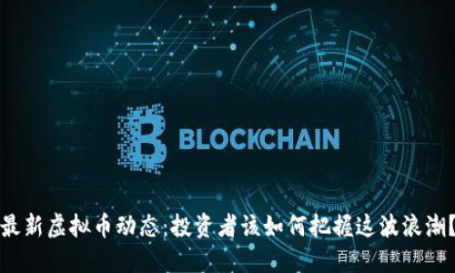 最新虚拟币动态：投资者该如何把握这波浪潮？