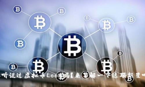 你听说过虚拟币Loon吗？来了解一下这颗新星吧！