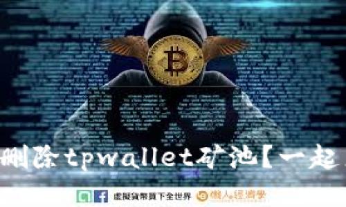 怎么快速删除tpwallet矿池？一起来看看吧！