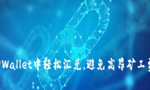 如何在TPWallet中轻松汇兑，避免高昂矿工费的技巧！