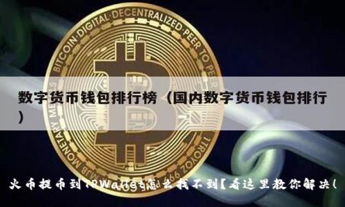 火币提币到TPWallet怎么找不到？看这里教你解决！