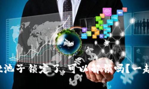 tpwallet池子锁定了，可以解锁吗？一起来看看！
