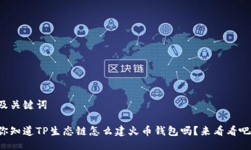 及关键词

你知道TP生态链怎么建火币钱包吗？来看看吧！