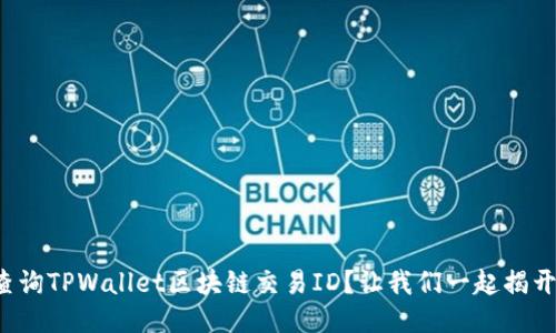 如何轻松查询TPWallet区块链交易ID？让我们一起揭开神秘面纱！