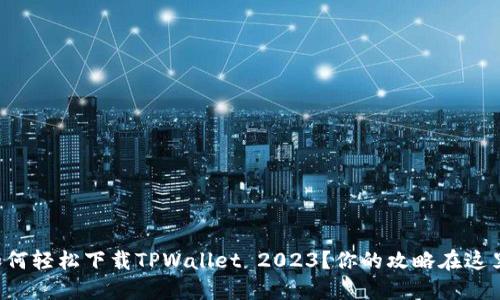 如何轻松下载TPWallet 2023？你的攻略在这里！