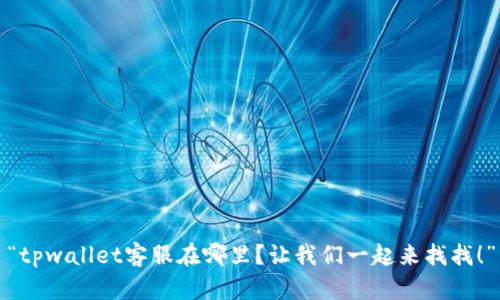 “tpwallet客服在哪里？让我们一起来找找！”