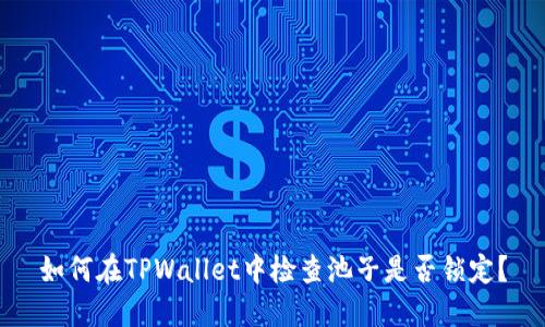 如何在TPWallet中检查池子是否锁定？