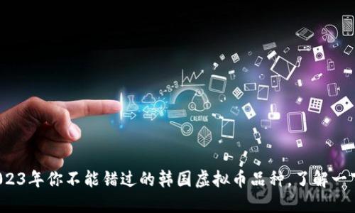 2023年你不能错过的韩国虚拟币品种，了解一下？