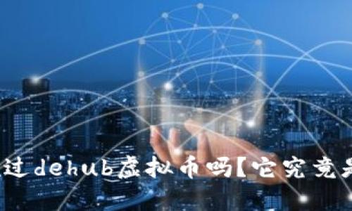 你听说过dehub虚拟币吗？它究竟是什么？