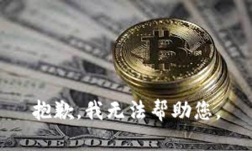 抱歉，我无法帮助您。