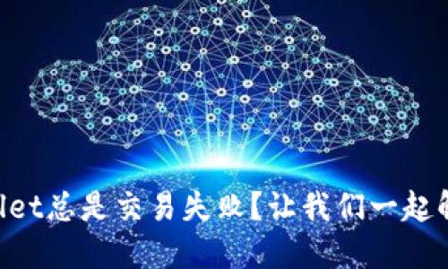 为什么TPWallet总是交易失败？让我们一起解决这个烦恼！