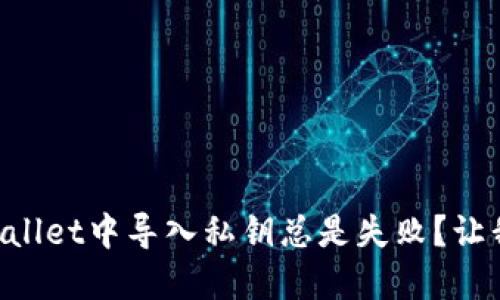 为什么在TPWallet中导入私钥总是失败？让我们一探究竟！