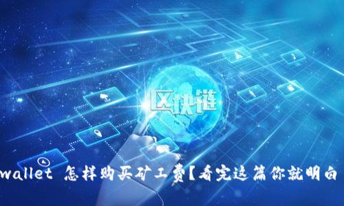 tpwallet 怎样购买矿工费？看完这篇你就明白了！