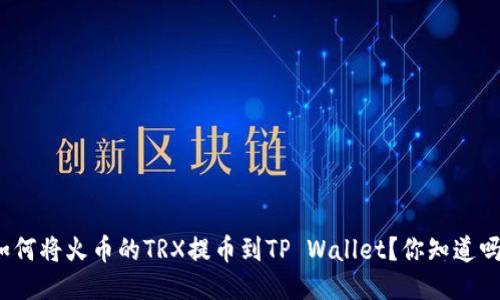 如何将火币的TRX提币到TP Wallet？你知道吗？
