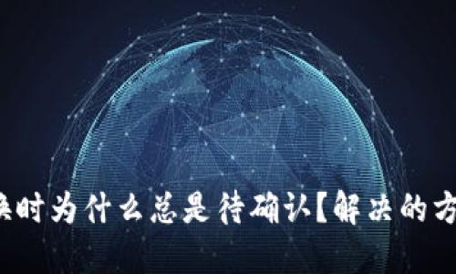 TP钱包兑换时为什么总是待确认？解决的方法是什么？