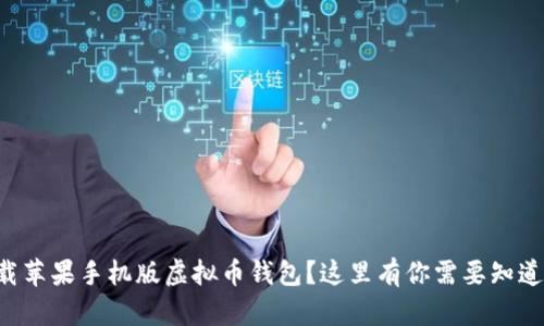 想要下载苹果手机版虚拟币钱包？这里有你需要知道的一切！