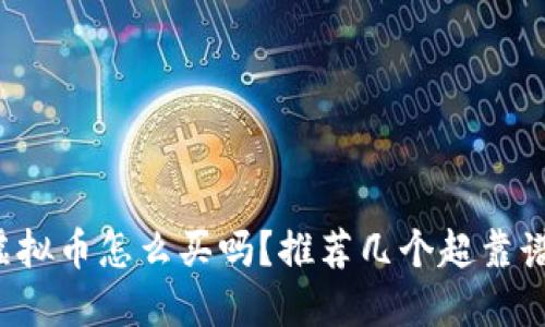 你知道虚拟币怎么买吗？推荐几个超靠谱的平台！