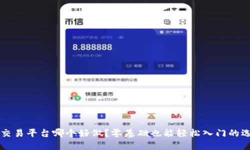 虚拟币交易平台哪个好做？零基础也能轻松入门的选择指南